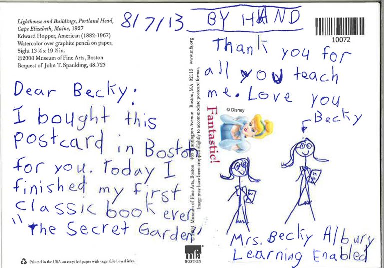 8/17/13 - By Hand<br />
Dear Becky:<br />
I bought this postcard in Boston for you. Today I finished my first classic book ever, "The Secret Garden." Thank you for all you teach me. Love you