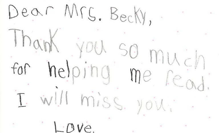 Dear Mrs. Becky, Thank you so much for helping me read. I will miss you.